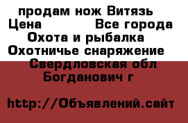 продам нож Витязь › Цена ­ 3 600 - Все города Охота и рыбалка » Охотничье снаряжение   . Свердловская обл.,Богданович г.